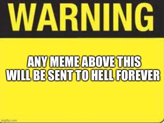 D | ANY MEME ABOVE THIS WILL BE SENT TO HELL FOREVER | image tagged in funny,memes,lol,meme,fun,warning | made w/ Imgflip meme maker