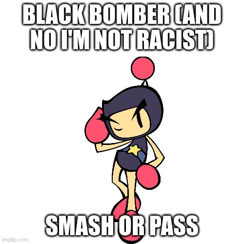 Ep 2 | BLACK BOMBER (AND NO I'M NOT RACIST); SMASH OR PASS | image tagged in memes,blank transparent square | made w/ Imgflip meme maker