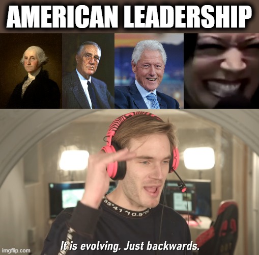 AMERICAN LEADERSHIP | image tagged in its evolving just backwards,memes,kamala harris,bill clinton,fdr,george washington | made w/ Imgflip meme maker