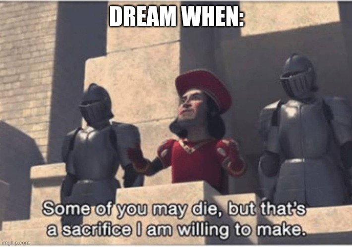 Some of you may Die, but that's a sacrifice I am willing to make | DREAM WHEN: | image tagged in some of you may die but that's a sacrifice i am willing to make | made w/ Imgflip meme maker