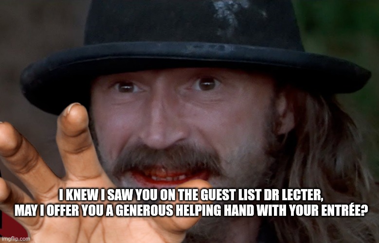 I KNEW I SAW YOU ON THE GUEST LIST DR LECTER, MAY I OFFER YOU A GENEROUS HELPING HAND WITH YOUR ENTRÉE? | made w/ Imgflip meme maker