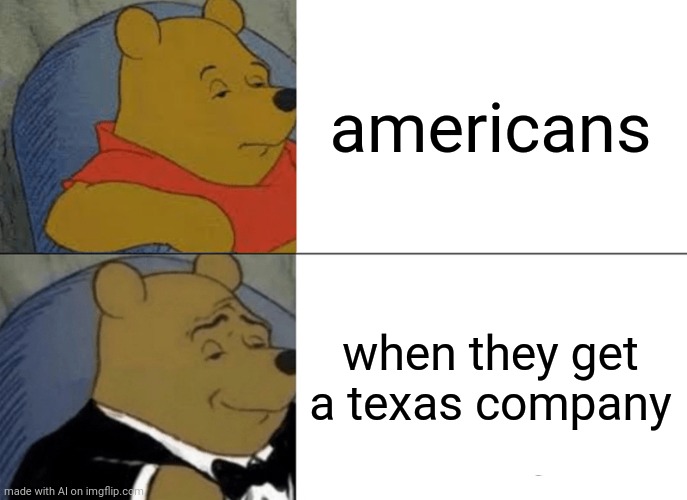 Hmmm | americans; when they get a texas company | image tagged in memes,tuxedo winnie the pooh | made w/ Imgflip meme maker