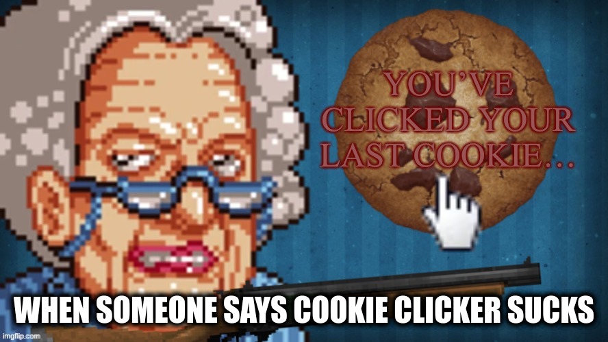 Its fun | WHEN SOMEONE SAYS COOKIE CLICKER SUCKS | image tagged in you ve clicked your last cookie | made w/ Imgflip meme maker