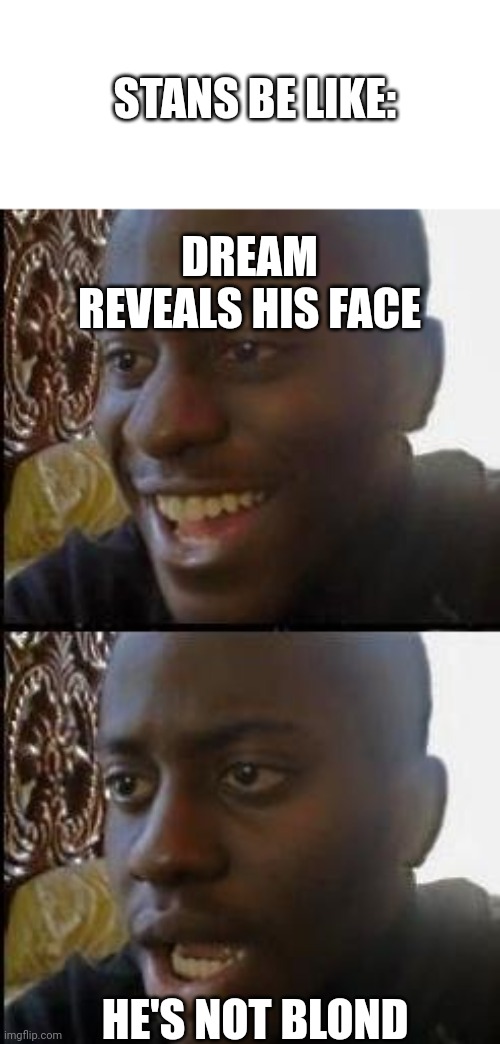 Being honest: seeing him finally getting the courage to show his face made me smile | STANS BE LIKE:; DREAM REVEALS HIS FACE; HE'S NOT BLOND | image tagged in disappointed black guy | made w/ Imgflip meme maker