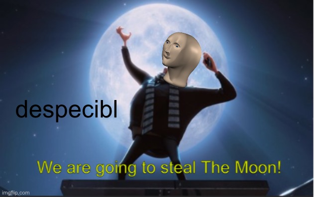 steel da mon | despecibl | image tagged in we are going to steal the moon | made w/ Imgflip meme maker