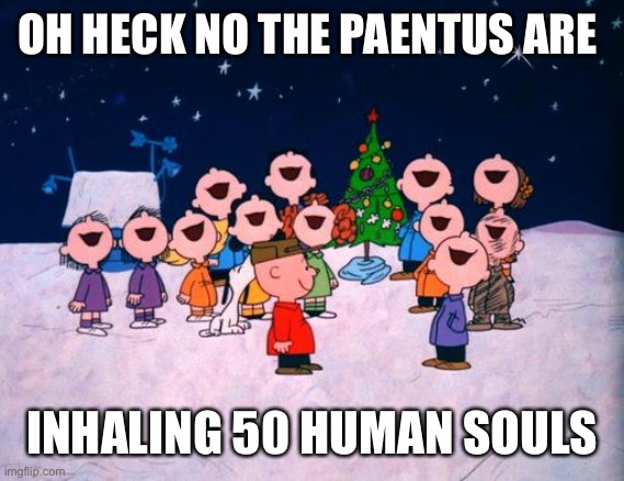 A charlie brown soulmas | OH HECK NO THE PAENTUS ARE; INHALING 50 HUMAN SOULS | image tagged in charlie brown christmas | made w/ Imgflip meme maker