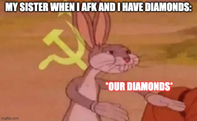 Bugs bunny communist | MY SISTER WHEN I AFK AND I HAVE DIAMONDS:; *OUR DIAMONDS* | image tagged in bugs bunny communist,minecraft,diamonds | made w/ Imgflip meme maker