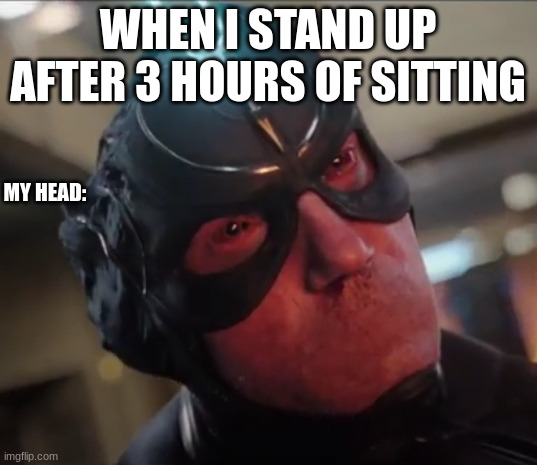 Standing up | WHEN I STAND UP AFTER 3 HOURS OF SITTING; MY HEAD: | image tagged in black bolt | made w/ Imgflip meme maker