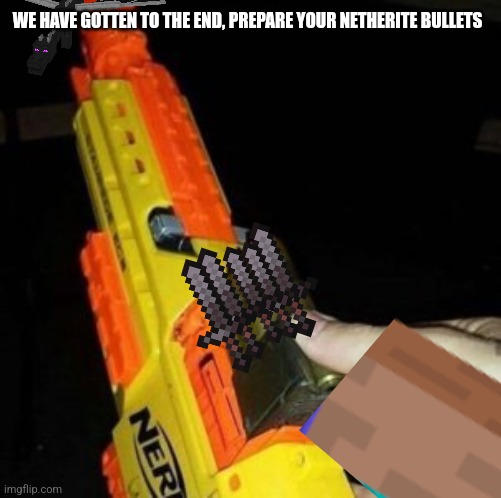 Nerf Gun with Real Bullet | WE HAVE GOTTEN TO THE END, PREPARE YOUR NETHERITE BULLETS | image tagged in nerf gun with real bullet | made w/ Imgflip meme maker