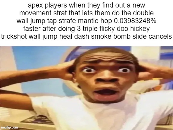 apex legends moment | apex players when they find out a new movement strat that lets them do the double wall jump tap strafe mantle hop 0.03983248% faster after doing 3 triple flicky doo hickey trickshot wall jump heal dash smoke bomb slide cancels | image tagged in funny,video games,gaming | made w/ Imgflip meme maker