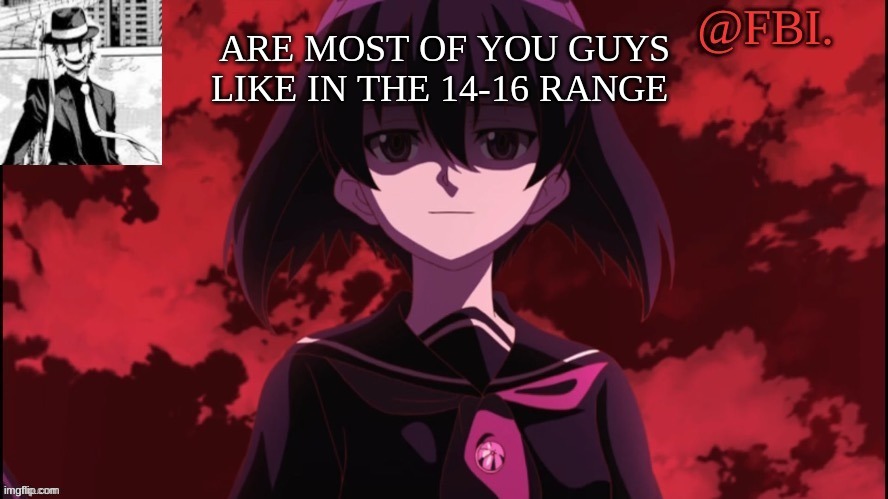 FBI temp | ARE MOST OF YOU GUYS LIKE IN THE 14-16 RANGE | image tagged in fbi temp | made w/ Imgflip meme maker