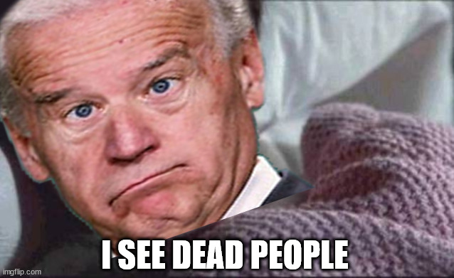 I See Dead People | I SEE DEAD PEOPLE | image tagged in memes,i see dead people,joe biden,first world problems,epic handshake,aint nobody got time for that | made w/ Imgflip meme maker