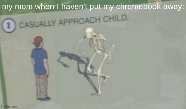 ☠ | my mom when I haven't put my chromebook away: | image tagged in casually approach child | made w/ Imgflip meme maker