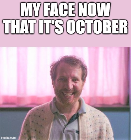 My Face Now That It's October | MY FACE NOW THAT IT'S OCTOBER | image tagged in my face,october,smile,horror movie smile,funny,memes | made w/ Imgflip meme maker