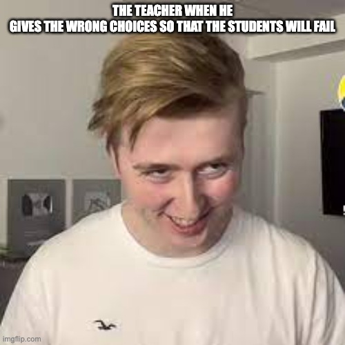 Meme | THE TEACHER WHEN HE GIVES THE WRONG CHOICES SO THAT THE STUDENTS WILL FAIL | image tagged in walmart,lmao | made w/ Imgflip meme maker