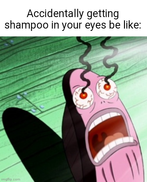 I hate when this happens. | Accidentally getting shampoo in your eyes be like: | image tagged in burning eyes,relatable,memes,funny,shampoo | made w/ Imgflip meme maker