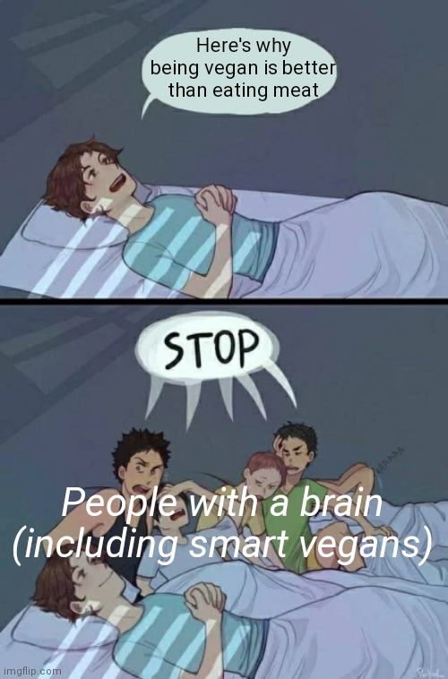 Only toxic vegans and animal rights activists are dumb and annoying. Cool vegans you good i support you | Here's why being vegan is better than eating meat; People with a brain (including smart vegans) | image tagged in sleepover stop,vegans,that vegan teacher,that vegan teacher meme | made w/ Imgflip meme maker
