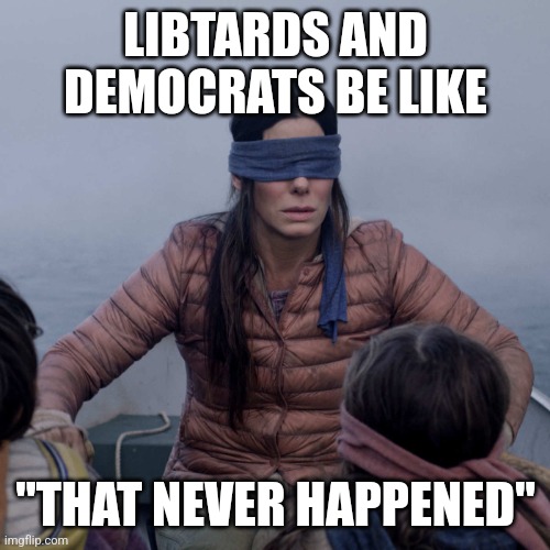 Bird Box Meme | LIBTARDS AND DEMOCRATS BE LIKE "THAT NEVER HAPPENED" | image tagged in memes,bird box | made w/ Imgflip meme maker