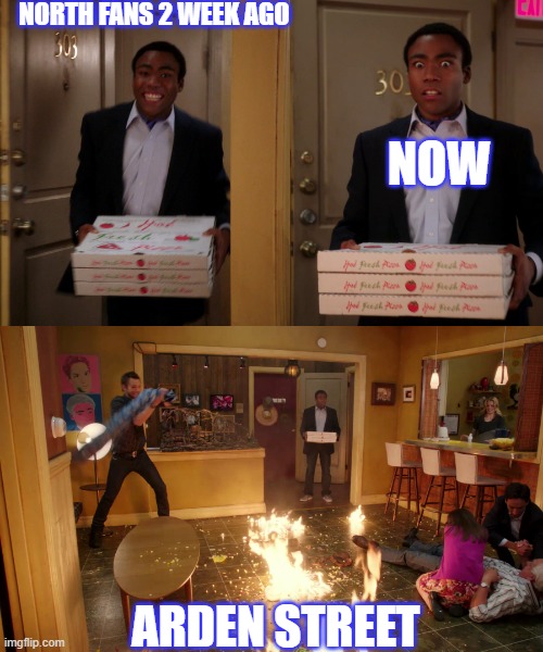 Coming back with pizza | NORTH FANS 2 WEEK AGO; NOW; ARDEN STREET | image tagged in coming back with pizza | made w/ Imgflip meme maker