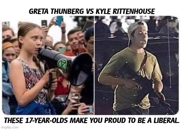 Which would you want for your kid? Really? | GRETA THUNBERG VS KYLE RITTENHOUSE; THESE 17-YEAR-OLDS MAKE YOU PROUD TO BE A LIBERAL. | image tagged in greta thunberg,proud,kyle rittenhouse,shame | made w/ Imgflip meme maker