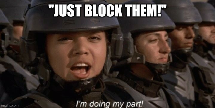 I'm doing my part | "JUST BLOCK THEM!" | image tagged in i'm doing my part | made w/ Imgflip meme maker