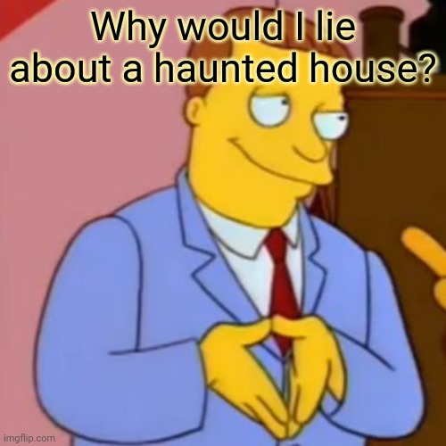 lionel hutz lawyer simpsons | Why would I lie about a haunted house? | image tagged in lionel hutz lawyer simpsons | made w/ Imgflip meme maker