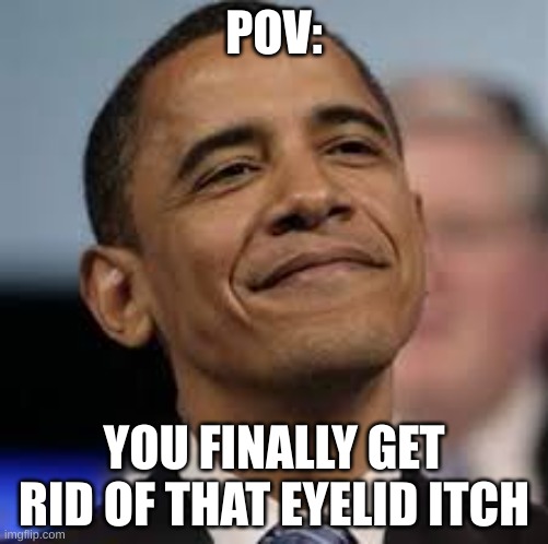 it just feels good | POV:; YOU FINALLY GET RID OF THAT EYELID ITCH | image tagged in happy obama | made w/ Imgflip meme maker