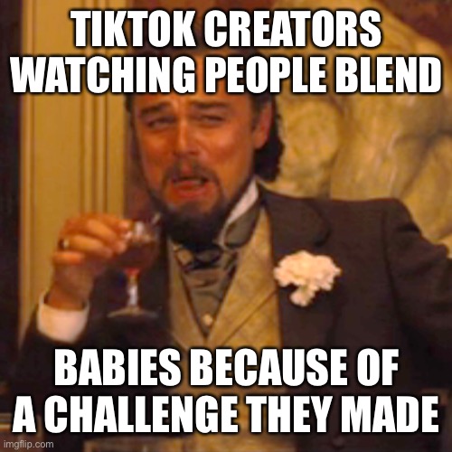 Tiktok creators have the power to do genocide | TIKTOK CREATORS WATCHING PEOPLE BLEND; BABIES BECAUSE OF A CHALLENGE THEY MADE | image tagged in memes,laughing leo | made w/ Imgflip meme maker