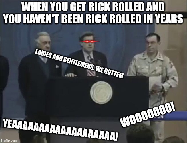 We Got Him | WHEN YOU GET RICK ROLLED AND YOU HAVEN'T BEEN RICK ROLLED IN YEARS; LADIES AND GENTLEMENS, WE GOTTEM; WOOOOOOO! YEAAAAAAAAAAAAAAAAAAA! | image tagged in we got him | made w/ Imgflip meme maker