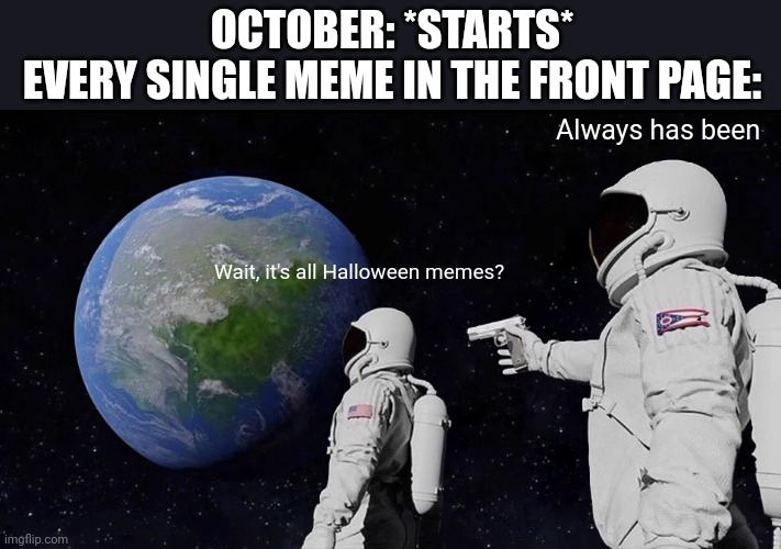 First Halloween meme by me is about Halloween memes | OCTOBER: *STARTS*
EVERY SINGLE MEME IN THE FRONT PAGE:; Always has been; Wait, it's all Halloween memes? | image tagged in memes,always has been | made w/ Imgflip meme maker