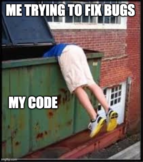 Coding | ME TRYING TO FIX BUGS; MY CODE | image tagged in garbage | made w/ Imgflip meme maker