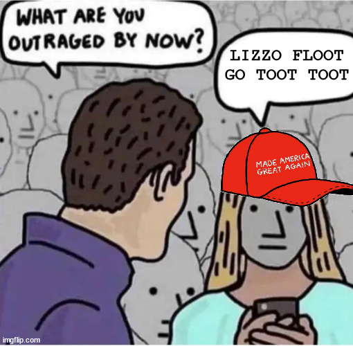 Outraged MAGA | LIZZO FLOOT GO TOOT TOOT | image tagged in outraged maga,snowflake maga,triggered maga,triggered,triggered conservative | made w/ Imgflip meme maker