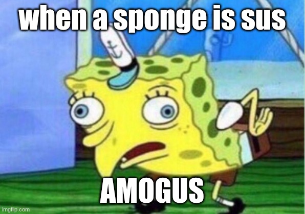 sus sponge | when a sponge is sus; AMOGUS | image tagged in memes,mocking spongebob | made w/ Imgflip meme maker