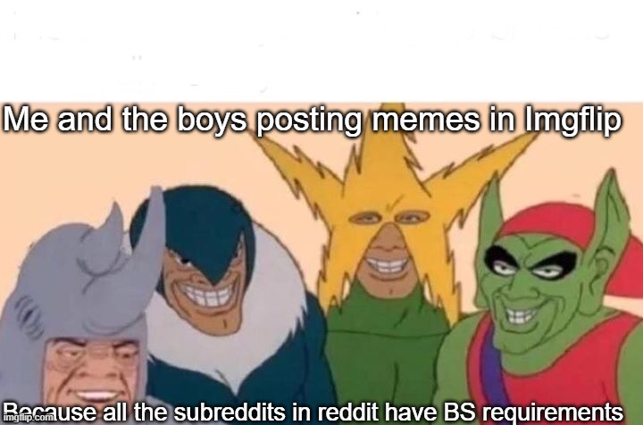No offences r/memes, we still be lookin at you tho. | Me and the boys posting memes in Imgflip; Because all the subreddits in reddit have BS requirements | image tagged in memes,me and the boys,imgflip,reddit | made w/ Imgflip meme maker