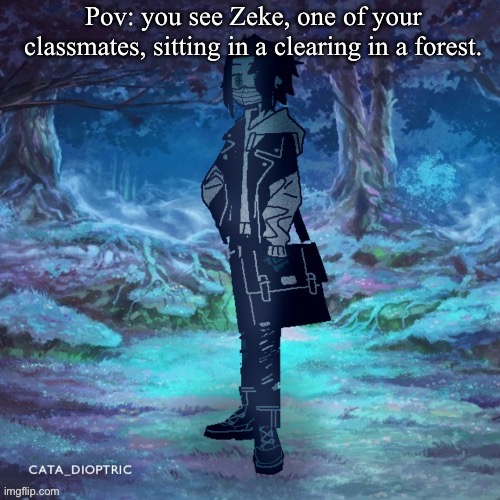 Wdyd? (Male preferred if romance) | Pov: you see Zeke, one of your classmates, sitting in a clearing in a forest. | made w/ Imgflip meme maker