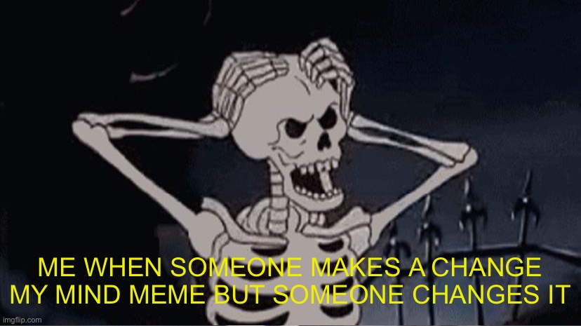 ME WHEN SOMEONE MAKES A CHANGE MY MIND MEME BUT SOMEONE CHANGES IT | image tagged in skeleton | made w/ Imgflip meme maker