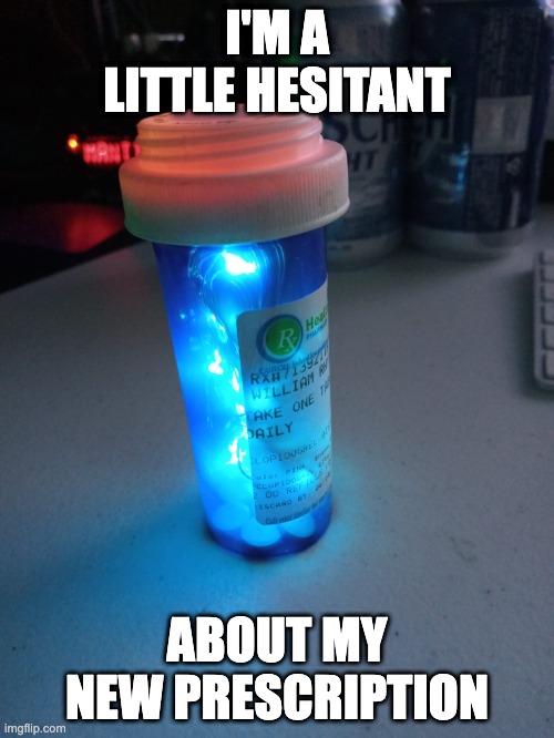 drugs | I'M A LITTLE HESITANT; ABOUT MY NEW PRESCRIPTION | image tagged in drugs | made w/ Imgflip meme maker