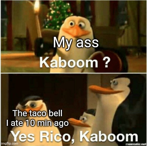 I'm not even at the toilet yet | My ass; The taco bell I ate 10 min ago | image tagged in kaboom yes rico kaboom | made w/ Imgflip meme maker