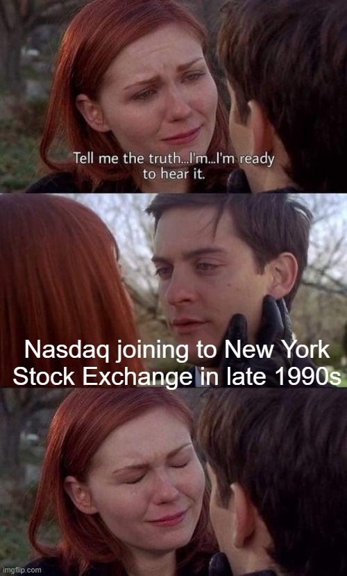 We can't just take better than New York Stock Exchange for Nasdaq | Nasdaq joining to New York Stock Exchange in late 1990s | image tagged in tell me the truth i'm ready to hear it,memes | made w/ Imgflip meme maker