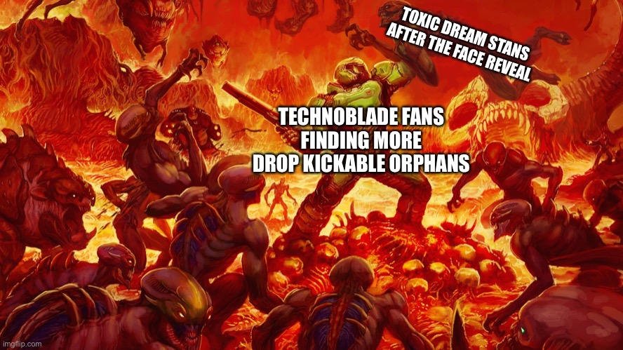 The day that we’ve feared has come… | TOXIC DREAM STANS AFTER THE FACE REVEAL; TECHNOBLADE FANS FINDING MORE DROP KICKABLE ORPHANS | image tagged in doomguy | made w/ Imgflip meme maker