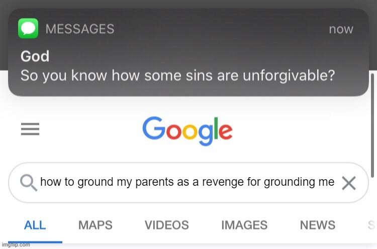 XD | how to ground my parents as a revenge for grounding me | image tagged in so you know how some sins are unforgivable | made w/ Imgflip meme maker