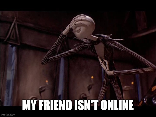 Jack Skellington Facepalm | MY FRIEND ISN'T ONLINE | image tagged in jack skellington facepalm | made w/ Imgflip meme maker