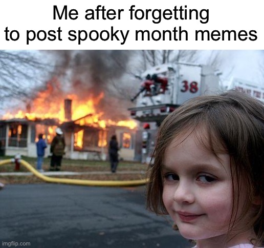Oh no | Me after forgetting to post spooky month memes | image tagged in memes,disaster girl,spooky month,halloween,october | made w/ Imgflip meme maker
