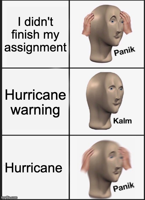 Panik Kalm Panik Meme | I didn't finish my assignment; Hurricane warning; Hurricane | image tagged in memes,panik kalm panik | made w/ Imgflip meme maker