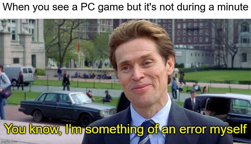 Why don't I own this? | When you see a PC game but it's not during a minute; You know, I'm something of an error myself | image tagged in you know i'm something of a scientist myself,memes | made w/ Imgflip meme maker
