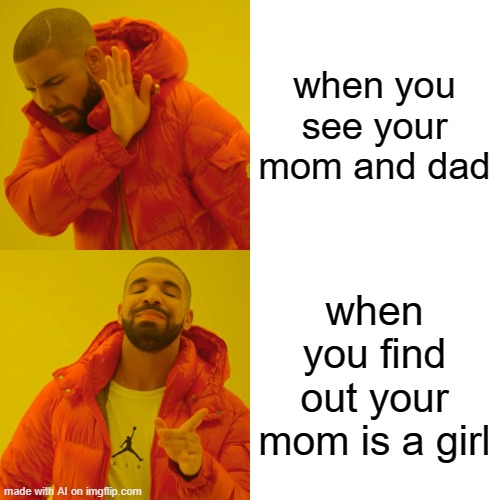 Drake Hotline Bling Meme | when you see your mom and dad; when you find out your mom is a girl | image tagged in memes,drake hotline bling | made w/ Imgflip meme maker