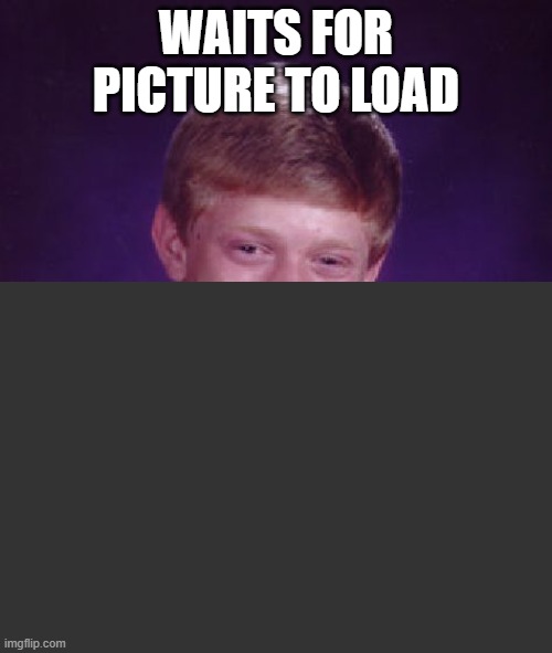 WAITS FOR PICTURE TO LOAD | made w/ Imgflip meme maker