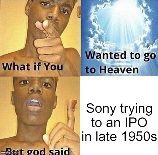 Sony trying to a public company in late 1950s | Sony trying to an IPO in late 1950s | image tagged in but god said meme blank template,memes | made w/ Imgflip meme maker