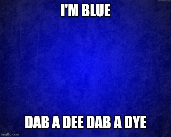One of my fav songs | I'M BLUE; DAB A DEE DAB A DYE | image tagged in blue background | made w/ Imgflip meme maker