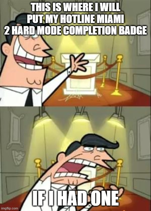 HELP |  THIS IS WHERE I WILL PUT MY HOTLINE MIAMI 2 HARD MODE COMPLETION BADGE; IF I HAD ONE | image tagged in memes,this is where i'd put my trophy if i had one | made w/ Imgflip meme maker